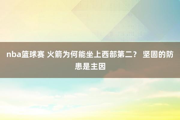 nba篮球赛 火箭为何能坐上西部第二？ 坚固的防患是主因