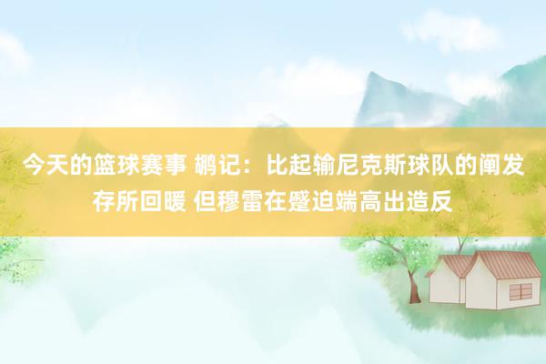 今天的篮球赛事 鹕记：比起输尼克斯球队的阐发存所回暖 但穆雷在蹙迫端高出造反