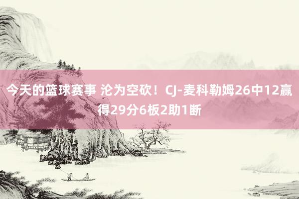 今天的篮球赛事 沦为空砍！CJ-麦科勒姆26中12赢得29分6板2助1断