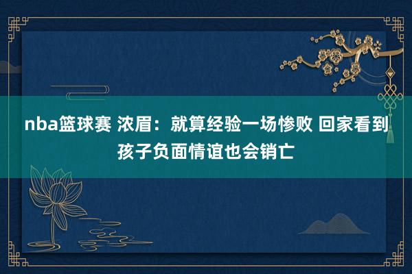 nba篮球赛 浓眉：就算经验一场惨败 回家看到孩子负面情谊也会销亡