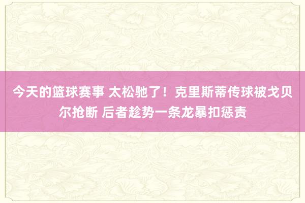 今天的篮球赛事 太松驰了！克里斯蒂传球被戈贝尔抢断 后者趁势一条龙暴扣惩责