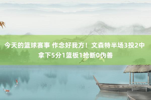 今天的篮球赛事 作念好我方！文森特半场3投2中 拿下5分1篮板1抢断0伪善