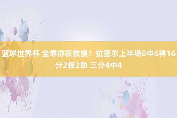 篮球世界杯 全靠你在救援！拉塞尔上半场8中6得16分2板2助 三分4中4