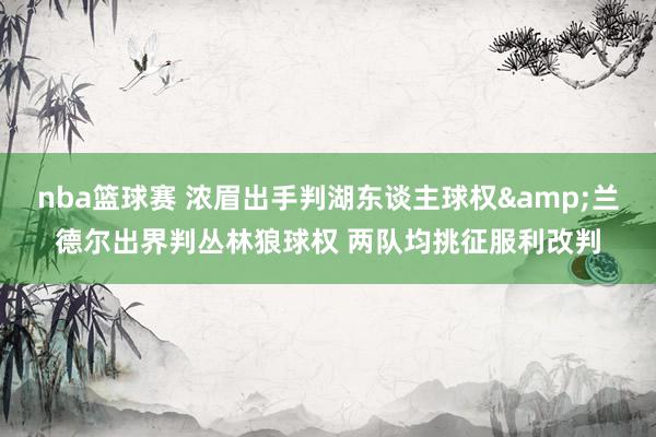 nba篮球赛 浓眉出手判湖东谈主球权&兰德尔出界判丛林狼球权 两队均挑征服利改判