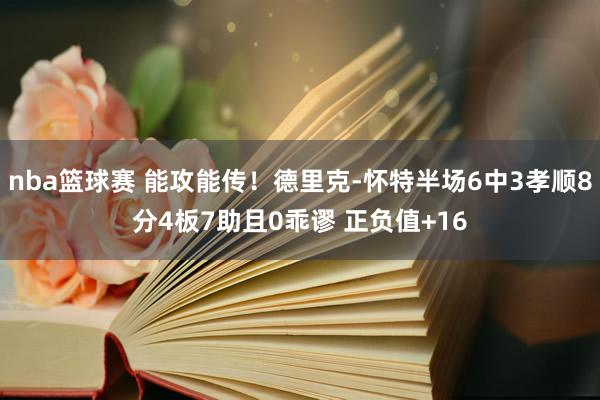 nba篮球赛 能攻能传！德里克-怀特半场6中3孝顺8分4板7助且0乖谬 正负值+16