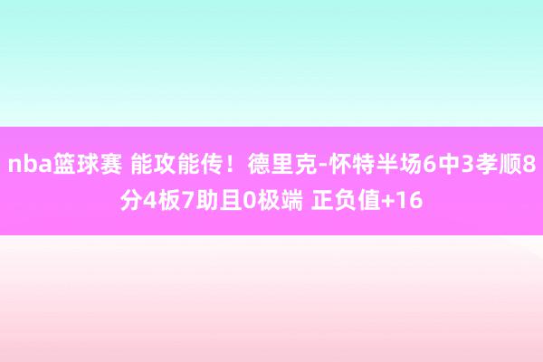 nba篮球赛 能攻能传！德里克-怀特半场6中3孝顺8分4板7助且0极端 正负值+16