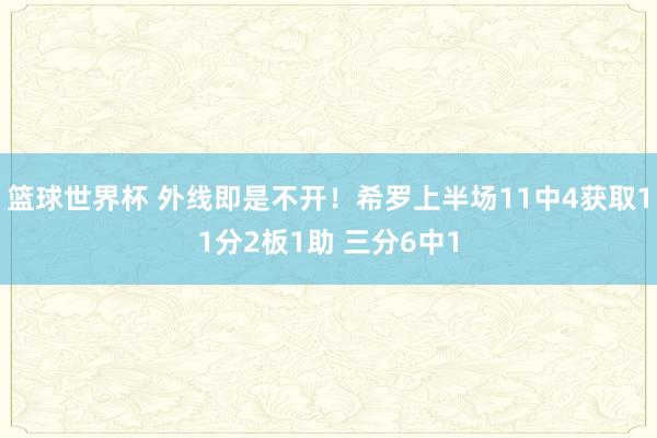 篮球世界杯 外线即是不开！希罗上半场11中4获取11分2板1助 三分6中1