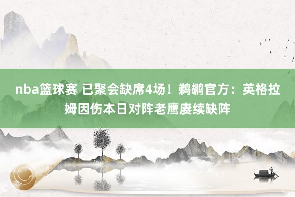 nba篮球赛 已聚会缺席4场！鹈鹕官方：英格拉姆因伤本日对阵老鹰赓续缺阵