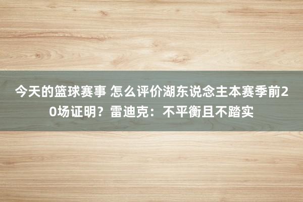 今天的篮球赛事 怎么评价湖东说念主本赛季前20场证明？雷迪克：不平衡且不踏实