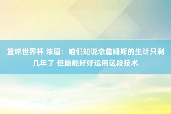 篮球世界杯 浓眉：咱们知说念詹姆斯的生计只剩几年了 但愿能好好运用这段技术