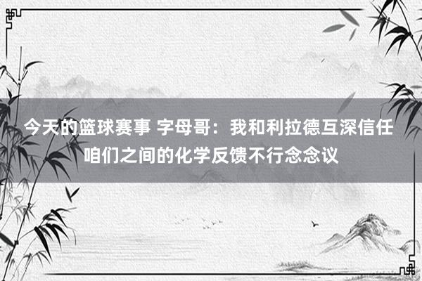 今天的篮球赛事 字母哥：我和利拉德互深信任 咱们之间的化学反馈不行念念议