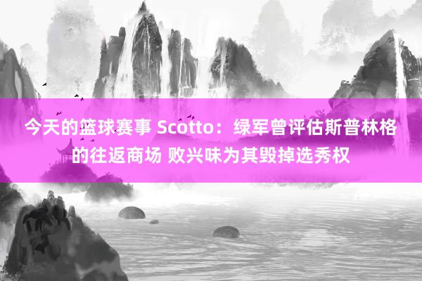 今天的篮球赛事 Scotto：绿军曾评估斯普林格的往返商场 败兴味为其毁掉选秀权