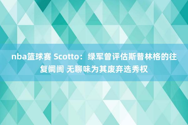 nba篮球赛 Scotto：绿军曾评估斯普林格的往复阛阓 无聊味为其废弃选秀权