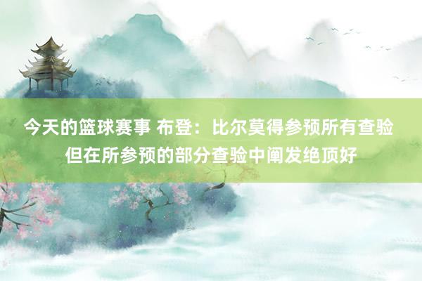 今天的篮球赛事 布登：比尔莫得参预所有查验 但在所参预的部分查验中阐发绝顶好